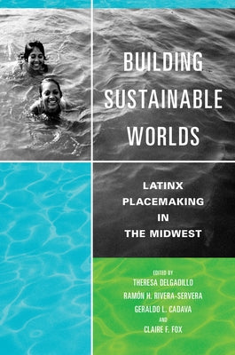 Building Sustainable Worlds: Latinx Placemaking in the Midwest by Delgadillo, Theresa