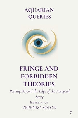 Part 7 - Fringe and Forbidden Theories: Peering Beyond the Edge of the Accepted Story by Solon, Zephyro
