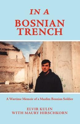 In a Bosnian Trench: A Wartime Memoir of a Muslim Bosnian Soldier by Kulin, Elvir