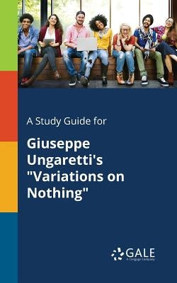 A Study Guide for Giuseppe Ungaretti's Variations on Nothing by Gale, Cengage Learning