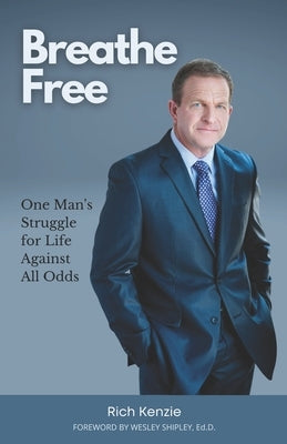 Breathe Free: One Man's Struggle for Life Against All Odds by Kenzie, Rich