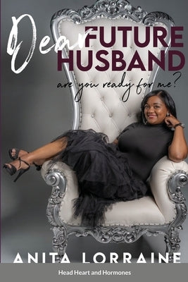 Dear Future Husband: Are You Ready for Me?: Head, Heart and Hormones by Lorraine, Anita