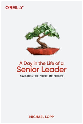 A Day in the Life of a Senior Leader: Navigating Time, People, and Purpose by Lopp, Michael