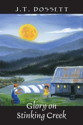 Glory on Stinking Creek by Dossett, J. T.