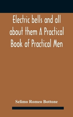 Electric bells and all about them A Practical Book of Practical Men by Romeo Bottone, Selimo