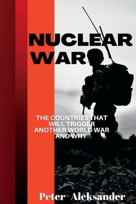 Nuclear war: The countries that will trigger another World war and why? by Aleksander, Peter