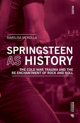 Springsteen as History: The Cold War Trauma and the Re-Enchantment of Rock and Roll by Merolla, Marilisa