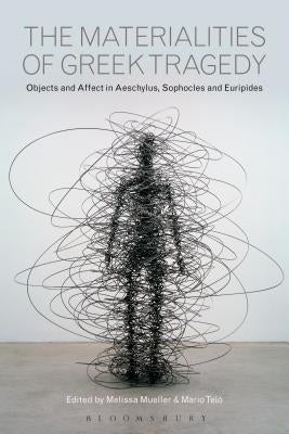 The Materialities of Greek Tragedy: Objects and Affect in Aeschylus, Sophocles, and Euripides by Telò, Mario