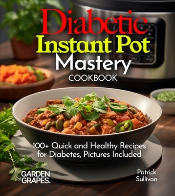 Diabetic Instant Pot Mastery Cookbook: 100+ Quick and Healthy Recipes for Diabetes, Pictures Included by Sullivan, Patrick