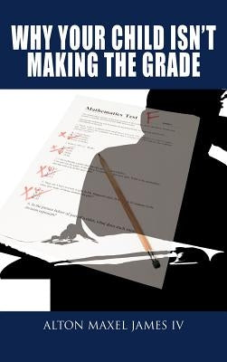 Why Your Child Isn't Making the Grade by James, Alton Maxel, IV
