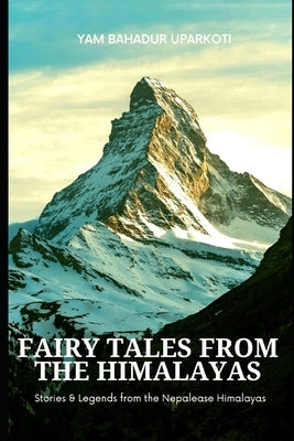 Fairy Tales from the Himalayas: Stories and Legends from the Nepalese Himalayas by Uparkoti, Yam Bahadur
