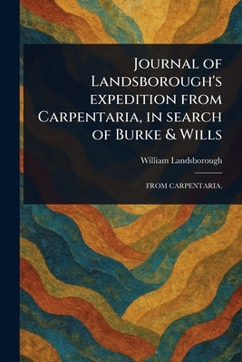 Journal of Landsborough's Expedition From Carpentaria, in Search of Burke & Wills by Landsborough, William