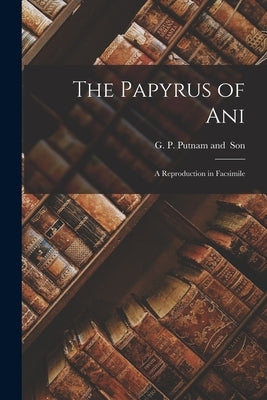 The Papyrus of Ani; a Reproduction in Facsimile by G P Putnam and