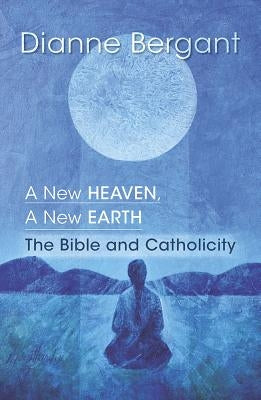 A New Heaven, a New Earth: The Bible & Catholicity by Bergant, Dianne, Osa