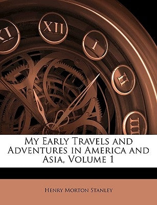 My Early Travels and Adventures in America and Asia, Volume 1 by Stanley, Henry Morton