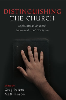 Distinguishing the Church: Explorations in Word, Sacrament, and Discipline by Peters, Greg
