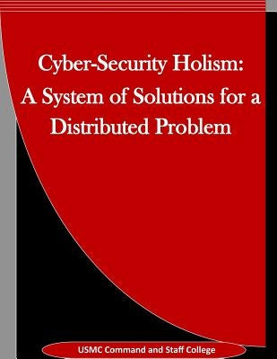 Cyber-Security Holism: A System of Solutions for a Distributed Problem by Penny Hill Press, Inc