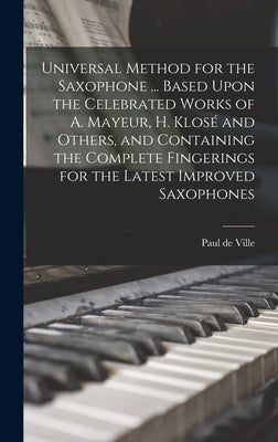 Universal Method for the Saxophone ... Based Upon the Celebrated Works of A. Mayeur, H. Klosé and Others, and Containing the Complete Fingerings for t by Ville, Paul De