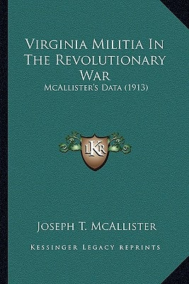 Virginia Militia In The Revolutionary War: McAllister's Data (1913) by McAllister, Joseph T.