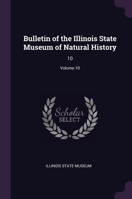 Bulletin of the Illinois State Museum of Natural History: 10; Volume 10 by Illinois State Museum