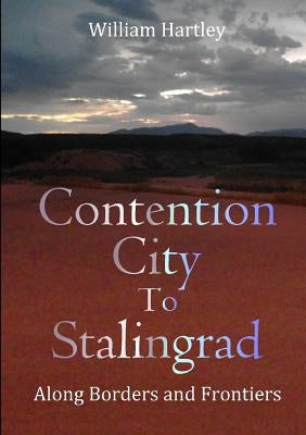 Contention City to Stalingrad: Along Borders and Frontiers by Hartley, William
