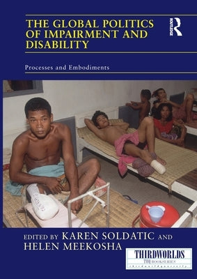 The Global Politics of Impairment and Disability: Processes and Embodiments by Soldatic, Karen