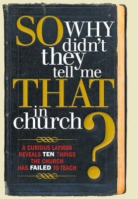 So, Why Didn't They Tell Me That in Church?: A Curious Layman Reveals Ten Things the Church Has Failed to Teach by Owens, S. Michael