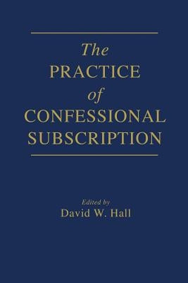 The Practice of Confessional Subscription by Hall, David W.