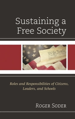 Sustaining a Free Society: Roles and Responsibilities of Citizens, Leaders, and Schools by Soder, Roger