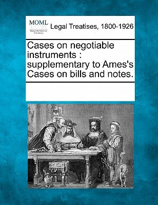 Cases on Negotiable Instruments: Supplementary to Ames's Cases on Bills and Notes. by Multiple Contributors