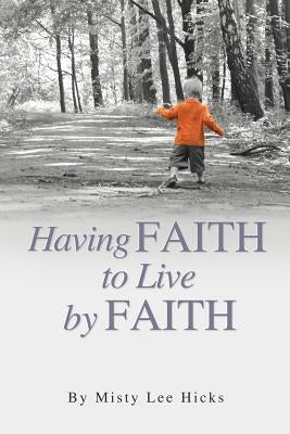 Having Faith to Live by Faith by Hicks, Misty Lee