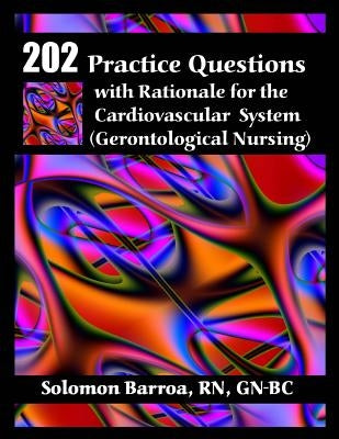 202 Practice Questions with Rationale for the Cardiovascular System: (Gerontological Nursing) by Barroa, Solomon