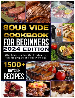 Sous vide cookbook for beginners 2024: 1500+ days of tasty, affordable, and healthful dishes that you can prepare at home every day by Kidist, Einar