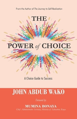 The Power of Choice: A Choice Guide to Success by Wako, John Abdub