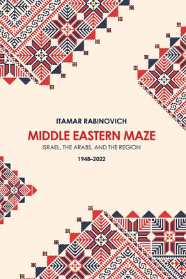 Middle Eastern Maze: Israel, the Arabs, and the Region 1948-2022 by Rabinovich, Itamar