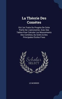 La Théorie Des Comètes: Où L'on Traite Du Progrès De Cette Partie De L'astronomie; Avec Des Tables Pour Calculer Les Mouvements Des Comètes, D by Monnier, Le