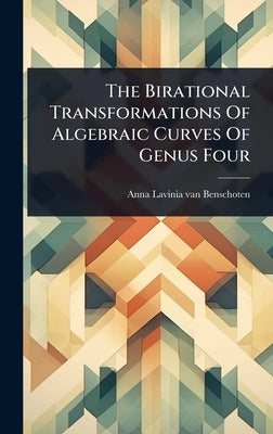 The Birational Transformations Of Algebraic Curves Of Genus Four by Anna Lavinia Van Benschoten