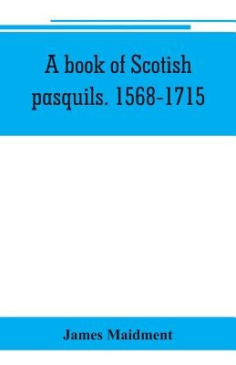 A book of Scotish pasquils. 1568-1715 by Maidment, James