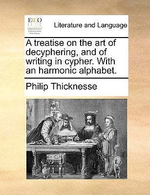 A Treatise on the Art of Decyphering, and of Writing in Cypher. with an Harmonic Alphabet. by Thicknesse, Philip