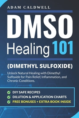 DMSO Healing 101: Unlock Natural Healing with Dimethyl Sulfoxide for Pain Relief, Inflammation, and Chronic Conditions-with Safe Recipes, Dilution & A by Caldwell, Adam