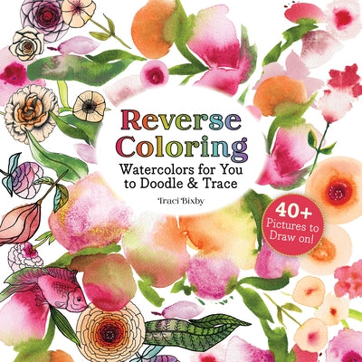 Reverse Coloring Watercolors for You to Doodle & Trace: 40+ Pictures to Draw On! by Bixby, Traci