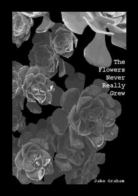 The Flowers Never Really Grew by Graham, Jake