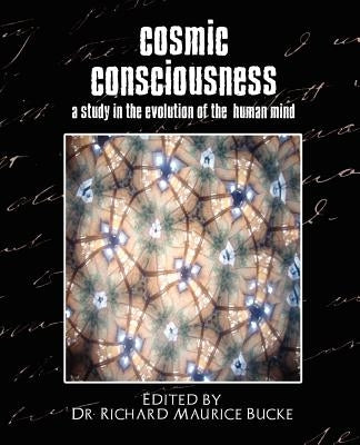 Cosmic Consciousness (a Study in the Evolution of the Human Mind) by Richard Maurice Bucke, D.
