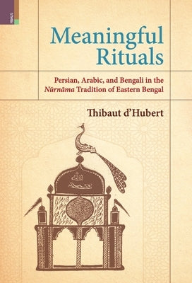 Meaningful Rituals: Persian, Arabic and Bengali in the Nūrnāma Tradition of Eastern Bengal by D'Hubert, Thibaut