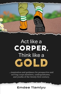 ACT Like a Corper, Think Like a Gold by Tiamiyu, Emdee