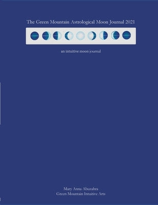 Green Mountain Astrological Moon Journal 2021: an intuitive moon journal by Abuzahra, Mary Anna