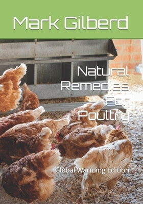 Natural Remedies For Poultry: Global Warming Edition by Gilberd, Mark