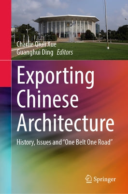 Exporting Chinese Architecture: History, Issues and "One Belt One Road" by Xue, Charlie Qiuli