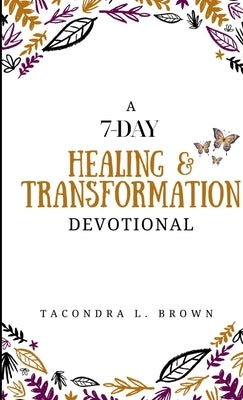 A 7-Day Healing and Transformation Devotional by Brown, Tacondra L.