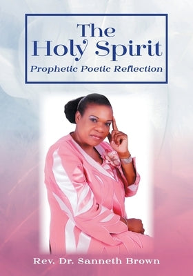 The Holy Spirit: Prophetic Poetic Reflection by Brown, Sanneth